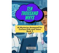 TEN THOUSAND WHYS: AI Mysteries Answered for Curious Kids and Teens Book 3