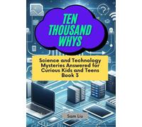 TEN THOUSAND WHYS: Science and Technology Mysteries Answered for Curious Kids and Teens Book 3