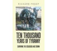 Ten Thousand Years Of Tyranny: Surviving The Ecological Meltdown