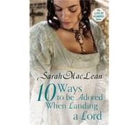 Ten Ways to be Adored When Landing a Lord: Number 2 in series (Love by Numbers) Maclean, Sarah (Auteur)