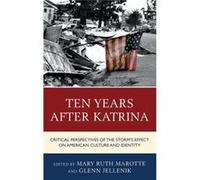 Ten Years after Katrina Critical Perspectives of the Storms Effect on American Culture and Identity by Edited by Mary Ruth Marotte & Edited by Glenn Jell Edited by Mary Ruth Marotte , Edited by Glenn