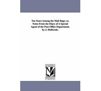 Ten Years Among The Mail Bags: Or, Notes From The Diary Of A Special Agent Of The Post-Office Department. By J. Holbrook.