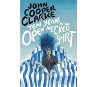 Ten Years in an Open Necked Shirt John Cooper Clarke, (Auteur)