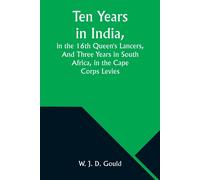 Ten Years In India, In The 16th Queen's Lancers,And Three Years In South Africa, In The Cape Corps Levies