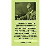 Ten Years in Japan - A Contemporary Record Drawn from the Diaries and Private and Official Papers of Joseph C. Grew United States Ambassador to Japan Craigie, Robert (Auteur)