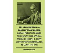 Ten Years In Japan - A Contemporary Record Drawn From The Diaries And Private And Official Papers Of Joseph C. Grew United States Ambassador To Japan 1932-1942