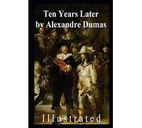Ten Years Later (The D'Artagnan Romances Book 3) Illustrated: Alexandre Dumas (Literature, Classics)