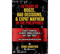 Ten Years of Booze, Bad Decisions, and Expat Mayhem in the Philippines: Crazy, Comical - Almost Unbelievable - But 100% TRUE!