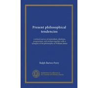 Tendances philosophiques présentes : une enquête critique du naturalisme, de l'idéalisme, du pragmatisme et du réalisme avec un synopsis de la philosophie de William James