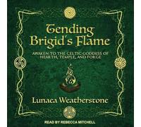 Tending Brigid's Flame: Awaken to the Celtic Goddess of Hearth, Temple and Forge