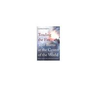 Tending The Fire That Burns At The Center Of The World