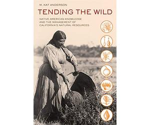 Tending the Wild: Native American Knowledge and the Management of California's Natural Resources