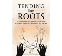 Tending Your Roots: An Earth-Centered Approach To Healing Personal, Ancestral, And Collective Trauma