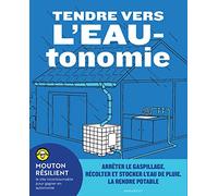 Tendre vers l'EAUtonomie: Arrêter le gaspillage, récolter et stocker l'eau de pluie, la rendre potable