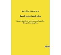 Tendresses impériales: La correspondance amoureuse de Napoléon Bonaparte et Joséphine