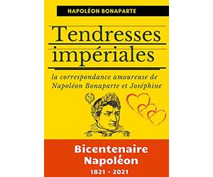 Tendresses impériales: La correspondance amoureuse de Napoléon Bonaparte et Joséphine