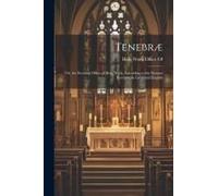 Tenebræ: Or, The Evening Office Of Holy Week, According To The Roman Breviary, In Latin And English