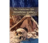 Tenebrous Files: Headless Valley: Tales of Canada’s Most Haunted Wilderness