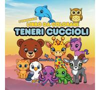 Teneri Cuccioli - L'originale libro da colorare: Libri da colorare per adulti, ragazzi e bambini che amano la natura e adorano coccolare gli animali, disegni rilassanti, facili e divertenti