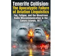 Tenerife Collision: The Apocalyptic Failure of Aviation Linguistics: Fog, Fatigue, and the Disastrous Radio Miscommunication in the Canary Islands, 1977