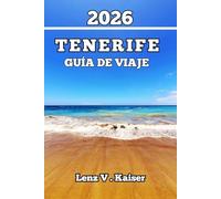 TENERIFE GUÍA DE VIAJE: Una Experiencia Auténtica Para Amantes De La Naturaleza, Buscadores De Historias Y Exploradores Primerizos.