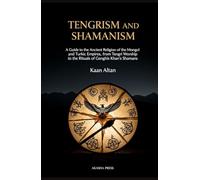 Tengrism and Shamanism: A Guide to the Ancient Religion of the Mongol and Turkic Empires, from Tengri Worship to the Rituals of Genghis Khan's Shamans