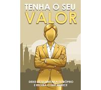 Tenha o seu valor: Deixe de se limitar a si próprio e receba o que merece