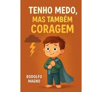 Tenho Medo, Mas Também Coragem: Um livro infantil para ajudar crianças a entenderem e enfrentarem seus medos com confiança e autoestima