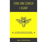 Tenho Uma Colmeia! E Agora?: Passo A Passo Para Iniciar Uma Apicultura Com Mais Confianã§A