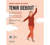 Tenir Debout - 60 Regards Inspirants Sur La Santé Mentale - Pistes Bienveillantes Pour Vivre Pleinement
