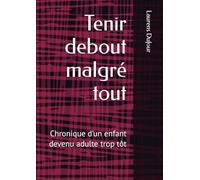 Tenir debout malgré tout: Chronique d’un enfant devenu adulte trop tôt