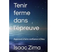 Tenir ferme dans l’épreuve: Apprend à faire confiance à Dieu