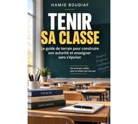 Tenir sa classe: Le guide de terrain pour construire son autorité et enseigner sans s'épuiser