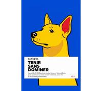 Tenir Sans Dominer: La méthode d'éducation canine ferme et bienveillante pour un chien qui vous écoute vraiment, sans cris ni friandises permanentes