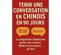 Tenir une Conversation en Chinois en 90 Jours: Le programme simple pour parler avec aisance même si vous partez de zéro