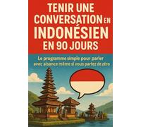 Tenir une Conversation en Indonésien en 90 Jours: Le programme simple pour parler avec aisance même si vous partez de zéro
