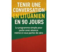 Tenir une Conversation en Lituanien en 90 Jours: Le programme simple pour parler avec aisance même si vous partez de zéro