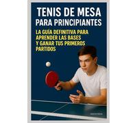Tenis de Mesa para Principiantes : La Guía Definitiva para Aprender las Bases y Ganar tus Primeros Partidos