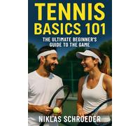 Tennis Basics 101: The Ultimate Beginner’s Guide to the Game - Master the Rules, Improve Your Fitness, and Build Game-Ready Skills