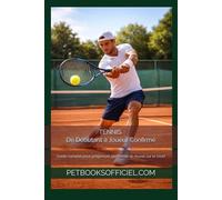 TENNIS - De Débutant à Joueur Confirmé: Guide complet pour progresser, performer et réussir sur le court