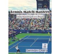 Tennis Match Mastery: Understanding Every Phase: Master the Strategy, Mindset, and Flow of Every Tennis Match