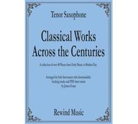 Tenor Saxophone Classical Works Across the Centuries: With Backing Tracks