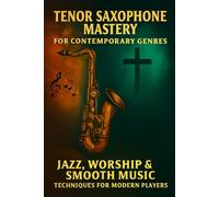 Tenor Saxophone Mastery for Contemporary Genres: Jazz, Worship & Smooth Music Techniques for Modern Players