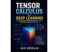 TENSOR CALCULUS for Deep Learning: A Practical Guide to Multidimensional Mathematics, Optimization, and Neural Networks