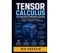 TENSOR CALCULUS for Engineers & Machine Learning: A Step-by-Step Guide with Applications in AI · Physics · Robotics · Optimization
