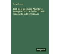 Tent-life in Siberia and Adventures Among the Koraks and Other Tribes in Kamtchatka and Northern Asia