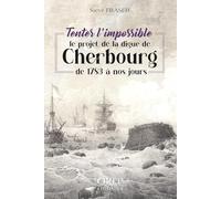 Tenter l'impossible: Le projet de la digue de Cherbourg, de 1783 à nos jours