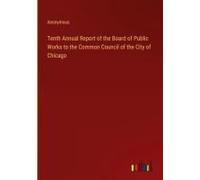 Tenth Annual Report Of The Board Of Public Works To The Common Council Of The City Of Chicago