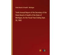 Tenth Annual Report of the Secretary of the State Board of Health of the State of Michigan, for the Fiscal Year Ending Sept. 30, 1882