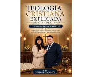 Teología Cristiana Explicada desde las Escrituras por Juana Pérez Martínez: Fundamento doctrinal, enseñanza cristiana y reflexión espiritual para el creyente moderno